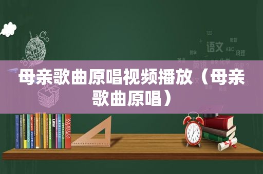 母亲歌曲原唱视频播放（母亲歌曲原唱）