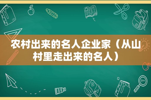 农村出来的名人企业家（从山村里走出来的名人）