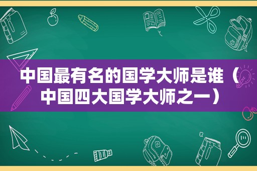 中国最有名的国学大师是谁（中国四大国学大师之一）