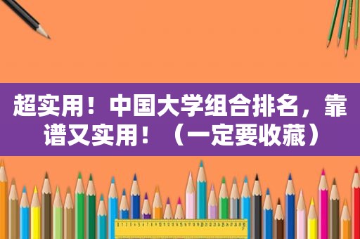 超实用！中国大学组合排名，靠谱又实用！（一定要收藏）