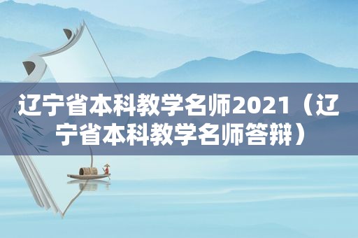 辽宁省本科教学名师2021（辽宁省本科教学名师答辩）