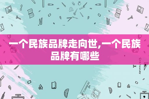 一个民族品牌走向世,一个民族品牌有哪些