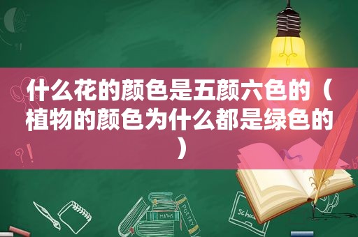 什么花的颜色是五颜六色的（植物的颜色为什么都是绿色的）