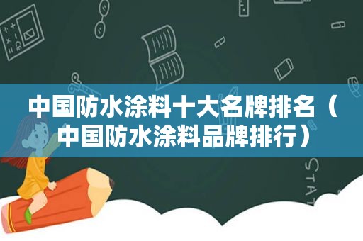 中国防水涂料十大名牌排名（中国防水涂料品牌排行）