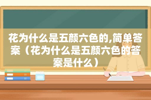 花为什么是五颜六色的,简单答案（花为什么是五颜六色的答案是什么）