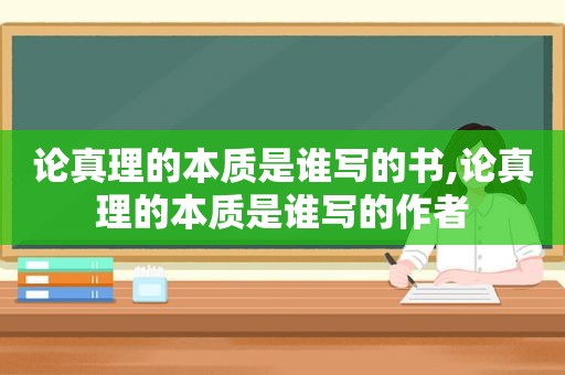 论真理的本质是谁写的书,论真理的本质是谁写的作者