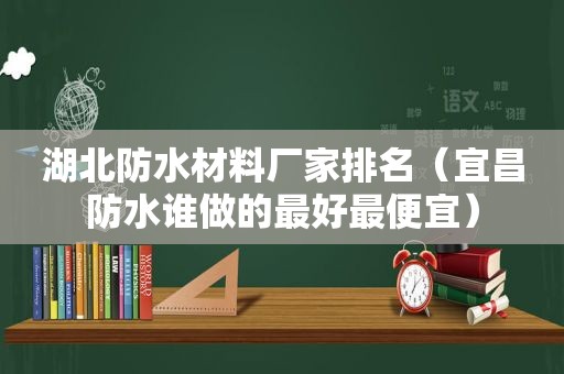 湖北防水材料厂家排名（宜昌防水谁做的最好最便宜）