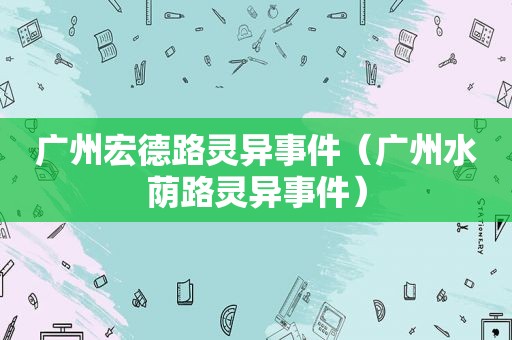 广州宏德路灵异事件（广州水荫路灵异事件）