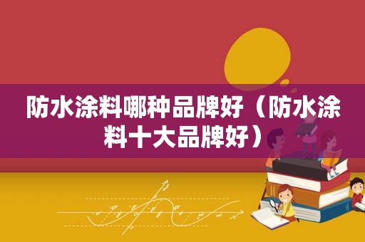 防水涂料哪种品牌好（防水涂料十大品牌好）