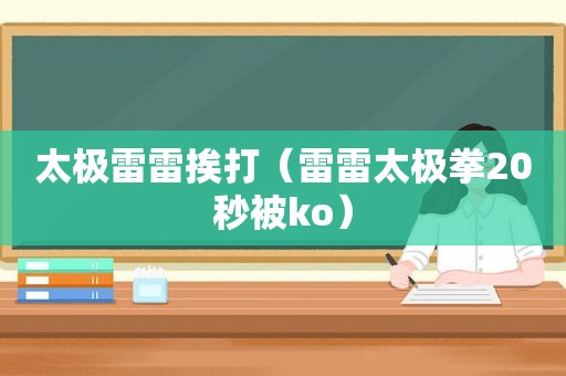 太极雷雷挨打（雷雷太极拳20秒被ko）