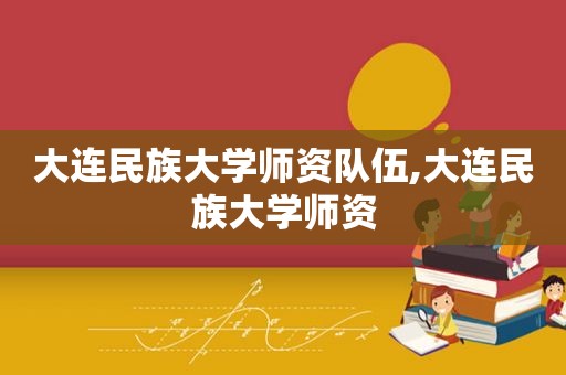 大连民族大学师资队伍,大连民族大学师资