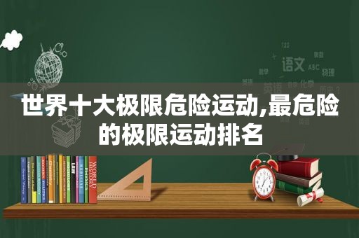 世界十大极限危险运动,最危险的极限运动排名