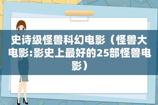 史诗级怪兽科幻电影（怪兽大电影:影史上最好的25部怪兽电影）