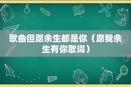 歌曲但愿余生都是你（愿我余生有你歌词）