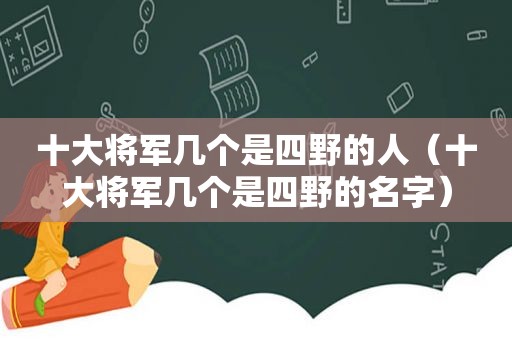 十大将军几个是四野的人（十大将军几个是四野的名字）