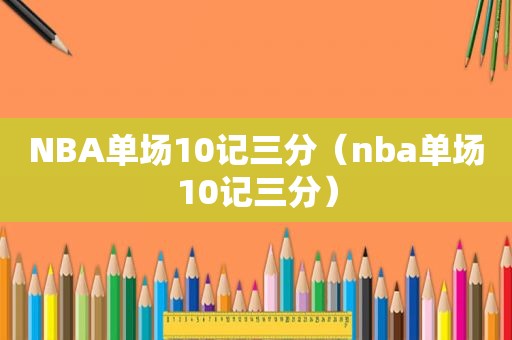 NBA单场10记三分（nba单场10记三分）