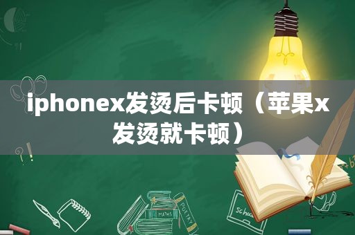 iphonex发烫后卡顿（苹果x发烫就卡顿）