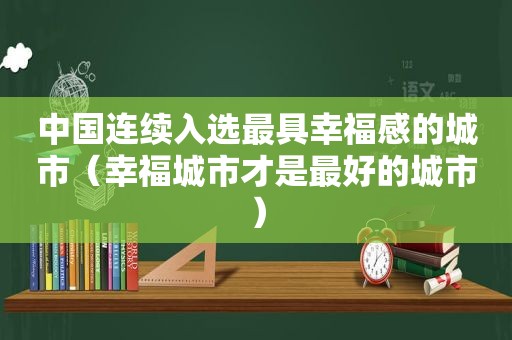 中国连续入选最具幸福感的城市（幸福城市才是最好的城市）