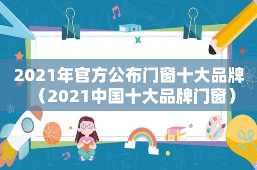 2021年官方公布门窗十大品牌（2021中国十大品牌门窗）