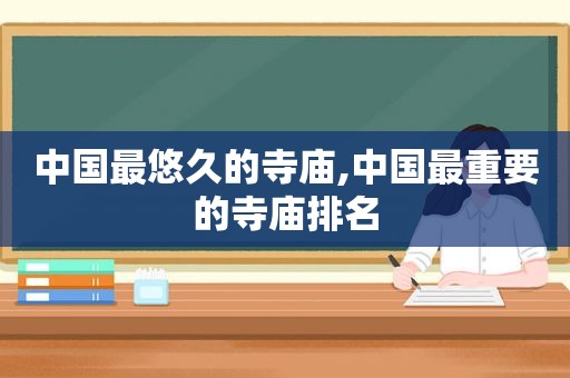 中国最悠久的寺庙,中国最重要的寺庙排名