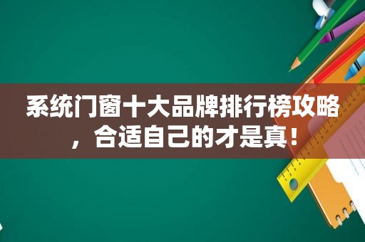 系统门窗十大品牌排行榜攻略，合适自己的才是真！