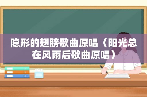 隐形的翅膀歌曲原唱（阳光总在风雨后歌曲原唱）