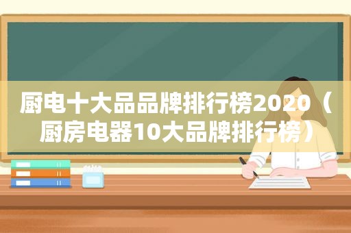 厨电十大品品牌排行榜2020（厨房电器10大品牌排行榜）