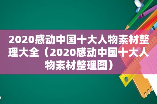 2020感动中国十大人物素材整理大全（2020感动中国十大人物素材整理图）