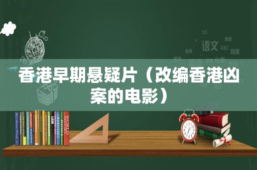 香港早期悬疑片（改编香港凶案的电影）