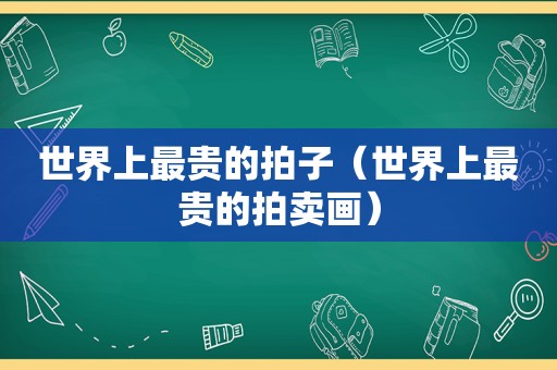 世界上最贵的拍子（世界上最贵的拍卖画）