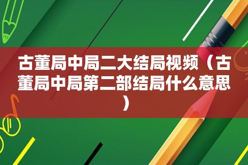 古董局中局二大结局视频（古董局中局第二部结局什么意思）