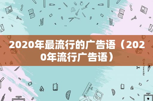 2020年最流行的广告语（2020年流行广告语）