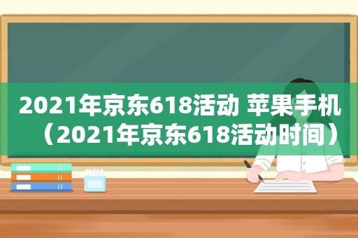 2021年京东618活动 苹果手机（2021年京东618活动时间）