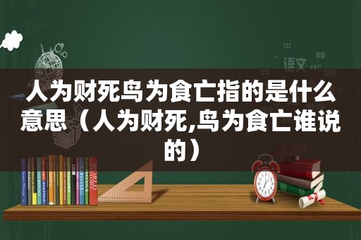 人为财死鸟为食亡指的是什么意思（人为财死,鸟为食亡谁说的）