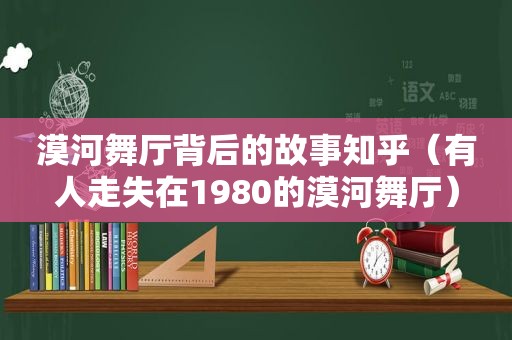 漠河舞厅背后的故事知乎（有人走失在1980的漠河舞厅）