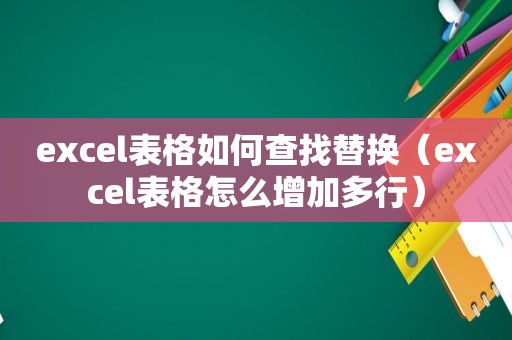 excel表格如何查找替换（excel表格怎么增加多行）