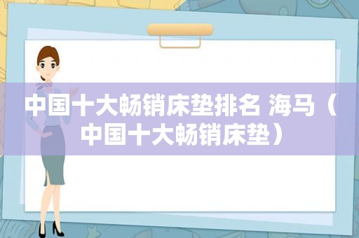 中国十大畅销床垫排名 海马（中国十大畅销床垫）