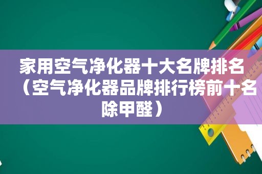 家用空气净化器十大名牌排名（空气净化器品牌排行榜前十名除甲醛）