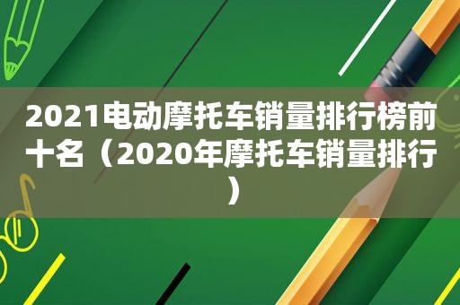 2021电动摩托车销量排行榜前十名（2020年摩托车销量排行）