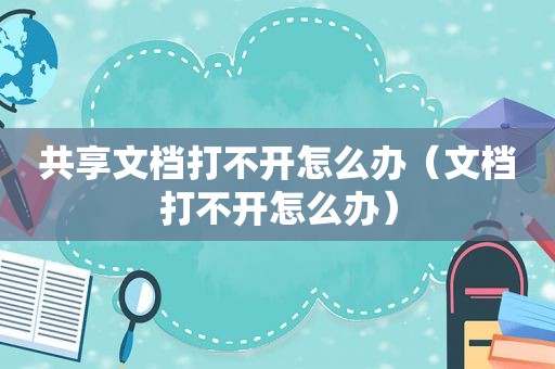 共享文档打不开怎么办（文档打不开怎么办）