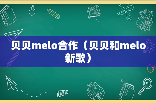 贝贝melo合作（贝贝和melo新歌）