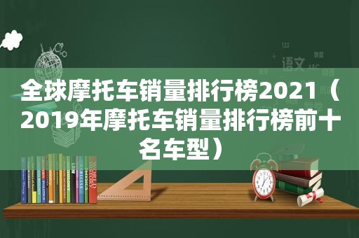 全球摩托车销量排行榜2021（2019年摩托车销量排行榜前十名车型）