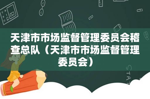 天津市市场监督管理委员会稽查总队（天津市市场监督管理委员会）