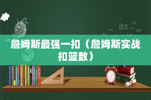 詹姆斯最强一扣（詹姆斯实战扣篮数）