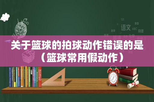 关于篮球的拍球动作错误的是（篮球常用假动作）