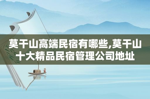 莫干山高端民宿有哪些,莫干山十大精品民宿管理公司地址