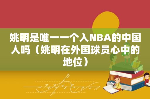 姚明是唯一一个入NBA的中国人吗（姚明在外国球员心中的地位）