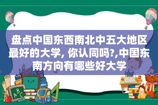 盘点中国东西南北中五大地区最好的大学, 你认同吗?,中国东南方向有哪些好大学