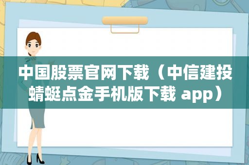 中国股票官网下载（中信建投蜻蜓点金手机版下载 app）