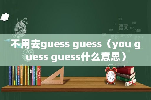 不用去guess guess（you guess guess什么意思）